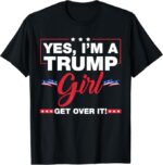 Yes I'm A Trump Girl Get Over It Trump 2024 Election Gifts T-Shirt